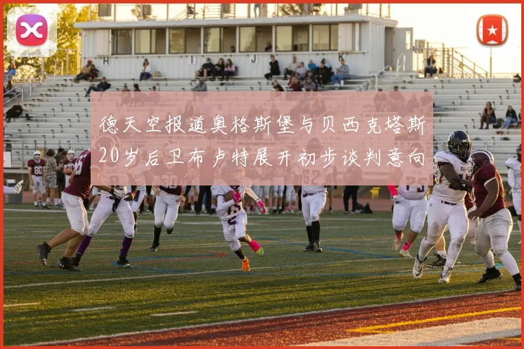 德天空报道奥格斯堡与贝西克塔斯20岁后卫布卢特展开初步谈判意向明确