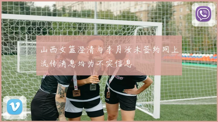 山西女篮澄清与李月汝未签约网上流传消息均为不实信息