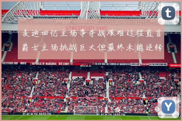 麦迪回忆主场争夺战艰难过程直言爵士主场挑战巨大但最终未能逆转胜局