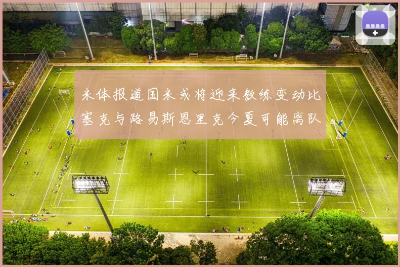 米体报道国米或将迎来教练变动比塞克与路易斯恩里克今夏可能离队