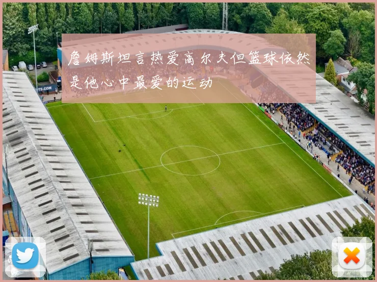 詹姆斯坦言热爱高尔夫但篮球依然是他心中最爱的运动