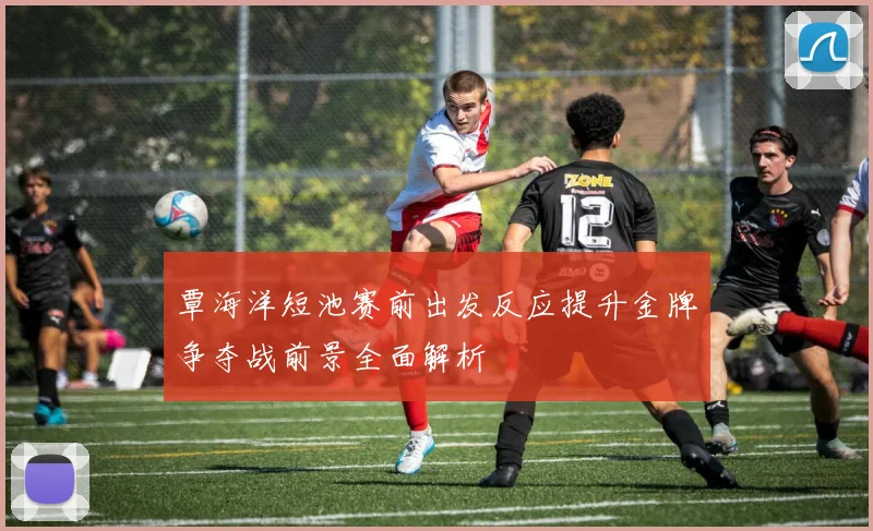 覃海洋短池赛前出发反应提升金牌争夺战前景全面解析