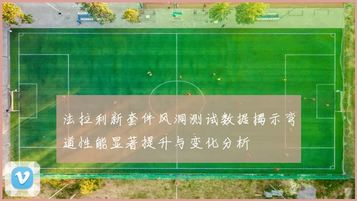 法拉利新套件风洞测试数据揭示弯道性能显著提升与变化分析