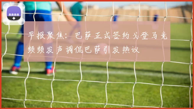 早报聚焦：巴萨正式签约戈登马竞频频发声调侃巴萨引发热议