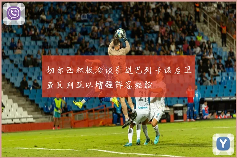 切尔西积极洽谈引进巴列卡诺后卫查瓦利亚以增强阵容经验