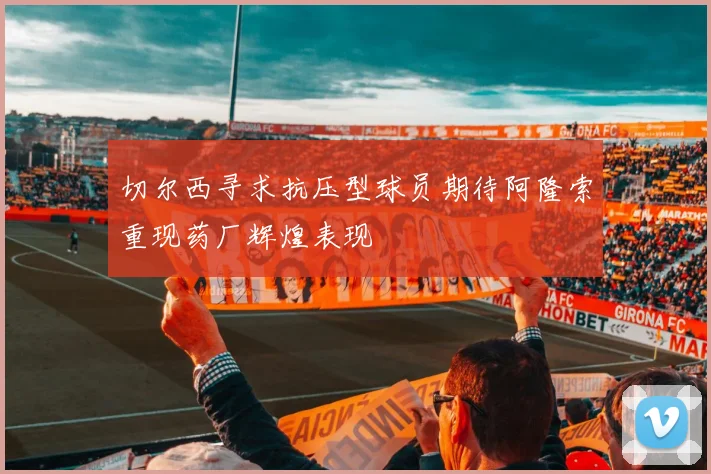 切尔西寻求抗压型球员期待阿隆索重现药厂辉煌表现
