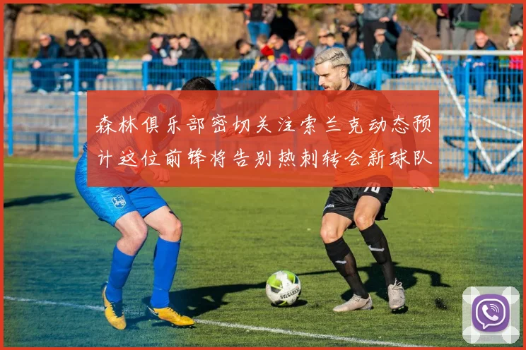 森林俱乐部密切关注索兰克动态预计这位前锋将告别热刺转会新球队
