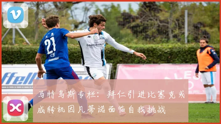 马特乌斯专栏：拜仁引进比塞克或成转机因凡蒂诺面临自我挑战